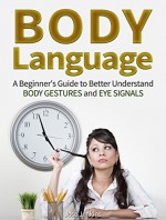 Body Language: A Beginner's Guide to Better Understand Body Gestures and Eye Signals (body language, body language secrets, body language attraction) - Jose Jenkins