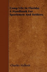 Camp Life in Florida; A Handbook for Sportsmen and Settlers - Charles Hallock