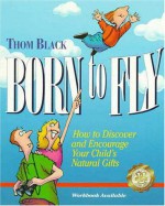 Born To Fly: How To Discover And Encourage Your Child's Natural Gifts - Thom Black, Mary Chambers