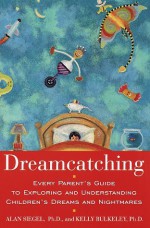 Dreamcatching : Every Parent's Guide to Exploring and Understanding Children's Dreams and Nightmares - Kelly Bulkeley