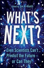 What's Next?: Even Scientists Can’t Predict the Future – or Can They? - Jim Al-Khalili