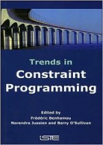 Trends in Constraint Programming - Frederic Benhamou, Narendra Jussien, Barry O'Sullivan