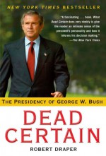 Dead Certain: The Presidency of George W. Bush - Robert Draper