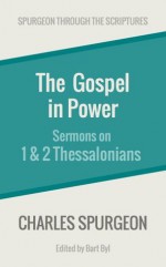 The Gospel in Power: Sermons on 1 & 2 Thessalonians (Spurgeon Through the Scriptures) - Charles Spurgeon, Bart Byl