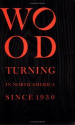 Wood Turning in North America Since 1930 - Edward S. Cooke Jr., Glenn Adamson, Wood Turning Center