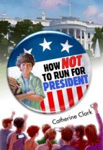 How Not to Run for President - Catherine Clark