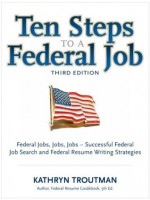 Ten Steps to a Federal Job, 3rd Ed (Ten Steps to a Federal Job: Federal Jobs, Jobs, Jobs) - Kathryn Troutman