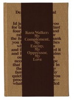 Kara Walker: My Complement, My Enemy, My Oppressor, My Love - Philippe Vergne, Sander Gilman, Thomas McEvilley, Robert Storr, Kevin Young, Yasmil Raymond, Kara Walker