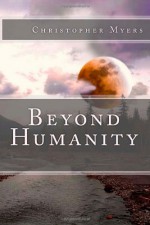 Beyond Humanity - Christopher Myers, Bethany Appleton, Taylor Haskett