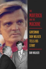 The Maverick and the Machine: Governor Dan Walker Tells His Story - Dan Walker