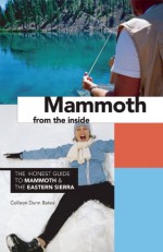 Mammoth from the Inside: The Honest Guide to Mammoth & the Eastern Sierra - Colleen Dunn Bates