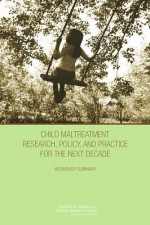 Child Maltreatment Research, Policy, and Practice for the Next Decade: Workshop Summary - Board on Children Youth and Families, Institute of Medicine, National Research Council