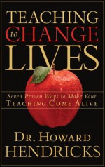 Teaching to Change Lives: Seven Proven Ways to Make Your Teaching Come Alive - Howard G. Hendricks