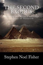 The Second Exodus: Reviving the Dead Knowledge of Jesus of Nazareth - Stephen Fisher