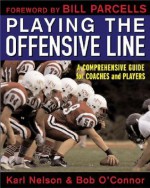 Playing the Offensive Line: A Comprehensive Guide for Coaches and Players - Karl Nelson, Bob O'Connor