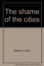 The shame of the cities - Lincoln Steffens