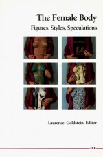 The Female Body: Figures, Styles, Speculations - Laurence Goldstein
