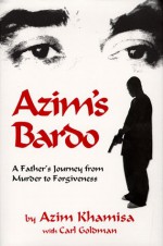 Azim's Bardo: A Father's Journey From Murder To Forgiveness - Azim Khamisa