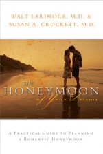 The Honeymoon of Your Dreams: How to Plan a Beautiful Life Together - Walt Larimore, Susan A. Crockett
