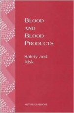 Blood and Blood Products: Safety and Risk - Forum on Blood Safety and Blood Availabi, Institute of Medicine, Frederick Manning, Linette Sparacino, Henrik Bendixen