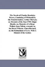 The Novels of Charles Brockden Brown, Consisting of Wieland;or, the Transformation. Arthur Mervyn; Or, Memoirs of the Year 1793. Edgar Huntly; Or, Mem - Charles Brockden Brown