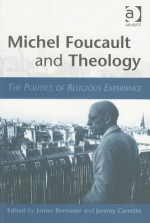Michel Foucault and Theology: The Politics of Religious Experience - James William Bernauer, Jeremy R. Carrette