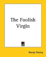 The Foolish Virgin - George R. Gissing