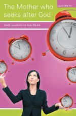 The Mother Who Seeks After God: Daily Devotions for Busy Mums - Laura Martin