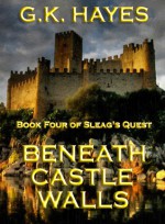 Beneath Castle Walls (Sleag's Quest, Book 4) - G.K. Hayes