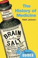 The History of Medicine: A Beginner's Guide - Mark Jackson