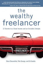 The Wealthy Freelancer: 12 Secrets to a Great Income and an Enviable Lifestyle - Steve Slaunwhite, Pete Savage, Ed Gandia