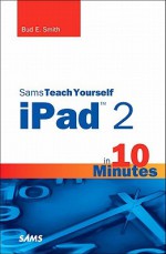 Sams Teach Yourself iPad 2 in 10 Minutes - Bud E. Smith