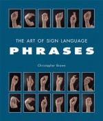 The Art of Sign Language: Phrases - Christopher Brown