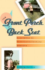 From Front Porch to Back Seat: Courtship in Twentieth-Century America - Beth L. Bailey
