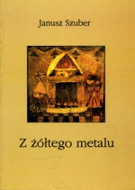 Z żółtego metalu - Janusz Szuber