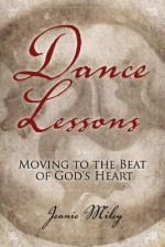 Dance Lessons: Moving to the Beat of God's Heart - Jeanie Miley