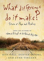 What difference do it make? - Stories of Hope and Healing - Ron Hall, Denver Moore, Lynn Vincent