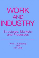 Work and Industry: Structures, Markets, and Processes - Arne L. Kalleberg