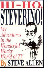 Hi Ho Steverino: My Adventures in the Wonderful Wacky World of TV - Steve Allen