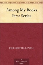 Among My Books First Series - James Russell Lowell