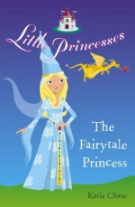 Little Princesses: The Fairytale Princess - Katie Chase, Leighton Noyes