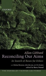 Reconciling Our Aims: In Search of Bases for Ethics - Allan Gibbard