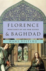 Florence & Baghdad: Renaissance Art and Arab Science - Hans Belting, Deborah Lucas Schneider