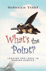 What's the Point? Looking for Logic in Modern America - Rebecca Todd