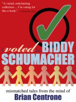 I Voted for Biddy Schumacher: Mismatched Tales from the Mind of Brian Centrone - Brian Centrone, Luke Kurtis