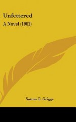 Unfettered: A Novel (1902) - Sutton E. Griggs