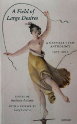 A Field of Large Desires: A Greville Press Anthology, 1975-2010 - Anthony Astbury, Grey Gowrie