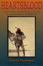 Heartsblood: Hunting, Spirituality, and Wildness in America - David Petersen, Ted Williams, David Petersen