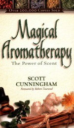 Magical Aromatherapy: The Power of Scent (Llewellyn's New Age) - Scott Cunningham