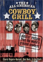 The All-American Cowboy Grill: Sizzlin' Recipes from the World's Greatest Cowboys - Cheryl Rogers-Barnett, Ken Beck, Jim Clark